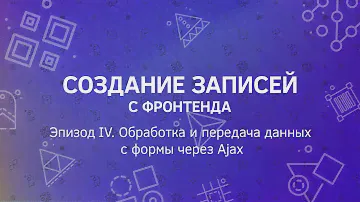 Создание записей с фронтенда. Эпизод 4. Обработка и передача данных с формы через Ajax