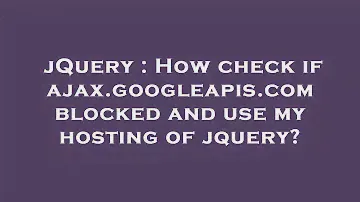 jQuery : How check if ajax.googleapis.com blocked and use my hosting of jquery?